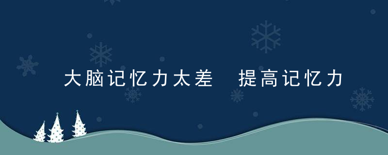 大脑记忆力太差 提高记忆力有技巧